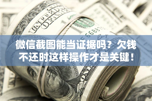武汉微信截图能当证据吗？欠钱不还时这样操作才是关键！
