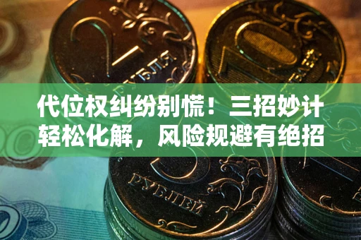 武汉代位权纠纷别慌！三招妙计轻松化解，风险规避有绝招
